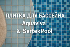 Плитка для бассейна: свойства, особенности выбора и продукция Aquaviva и SertekPool